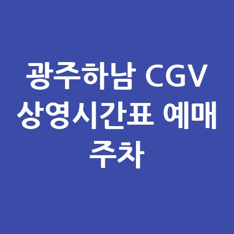 광주하남 CGV 상영시간표 예매 주차 정보