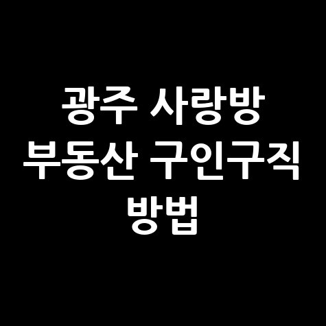 광주 사랑방 부동산 구인구직 방법