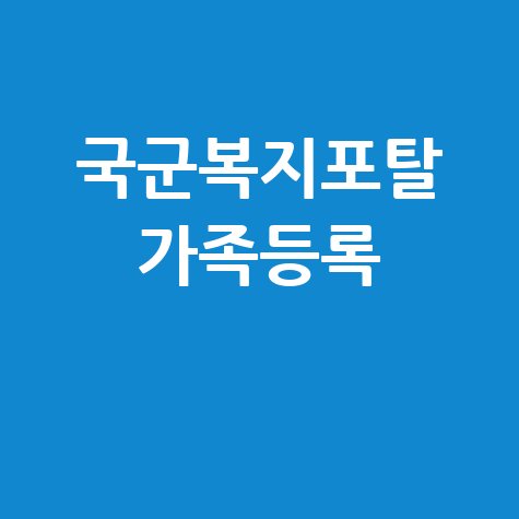 국군복지포탈 가족등록 안내 및 활용법