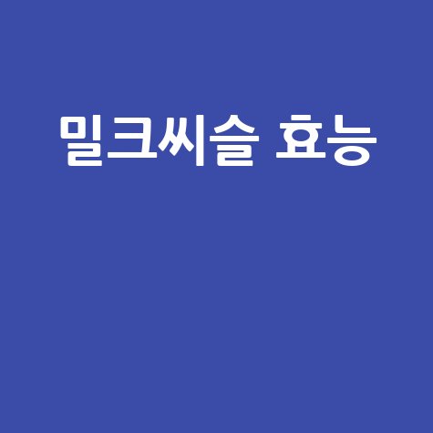 밀크씨슬 효능: 간 건강과 피부 개선
