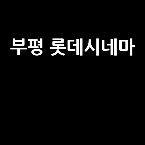 부평 롯데시네마 완벽 가이드