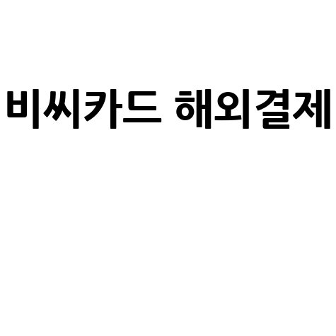 비씨카드 해외결제의 모든 것