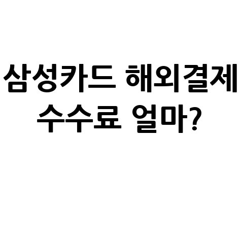 삼성카드 해외결제 수수료, 얼마일까요?