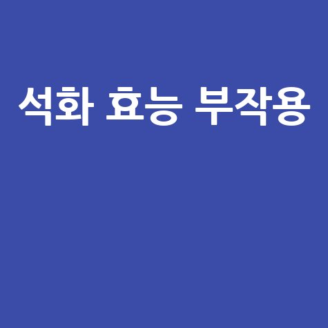 석화 효능과 부작용 알아보기