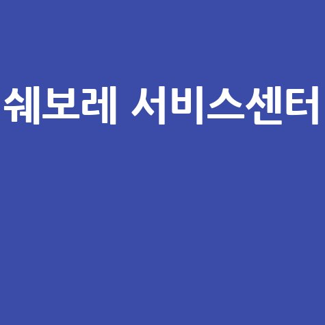 쉐보레 서비스센터 이용 가이드