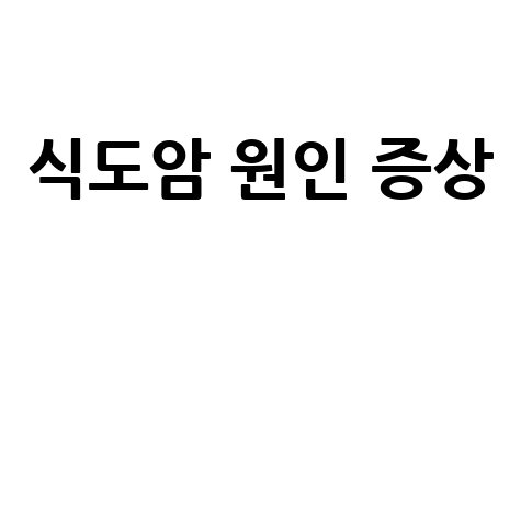 식도암 원인과 증상 알아보기