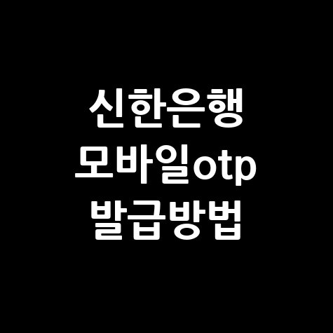 신한은행 모바일 OTP 발급 방법 안내