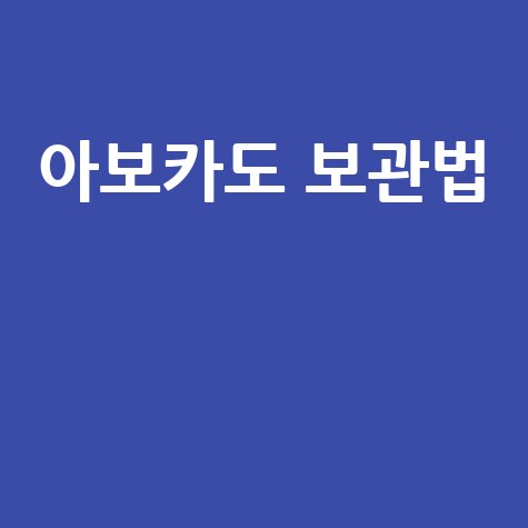 아보카도, 신선하게 오래 즐기는 보관법