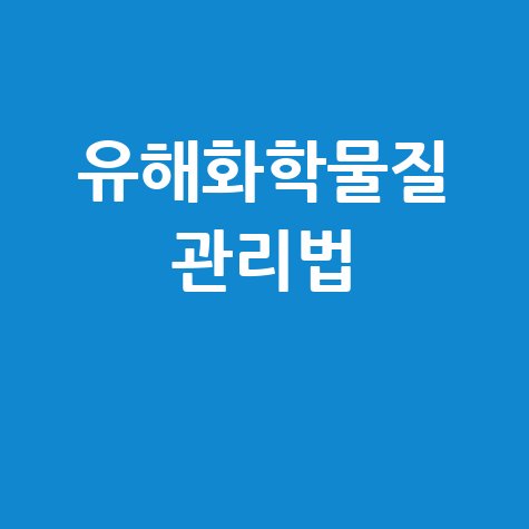 유해화학물질 관리법: 안전한 세상 만들기