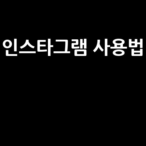 인스타그램 사용법: 초보자 가이드와 꿀팁