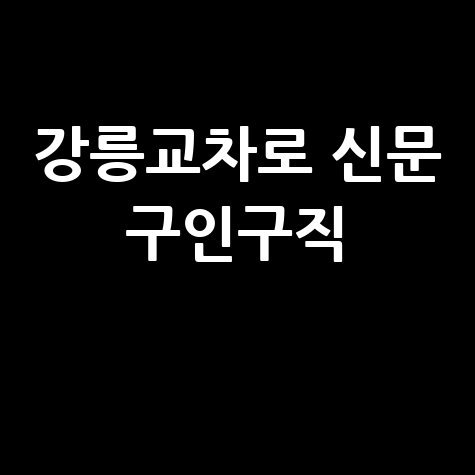 강릉교차로 신문 구인구직, 일자리 찾기 A to Z