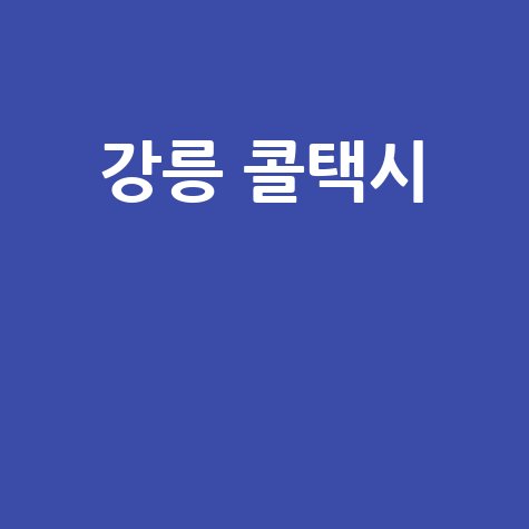 강릉 콜택시 전화번호, 강릉 택시 호출 꿀팁