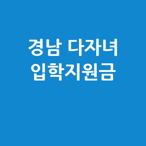경남 다자녀 입학지원금, 지원 대상 및 신청 방법 총정리