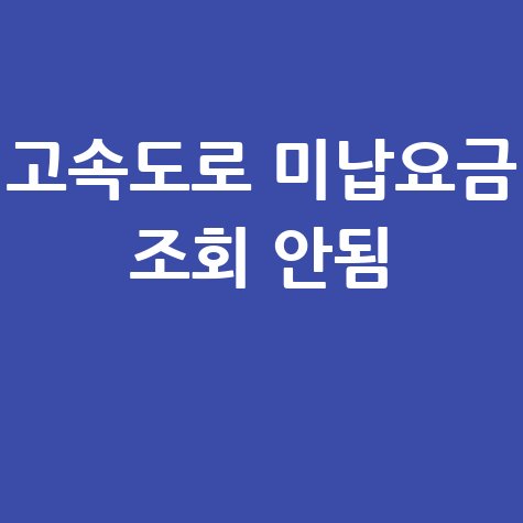 고속도로 미납요금 조회 안됨 당일, 오늘 바로 확인하는 방법
