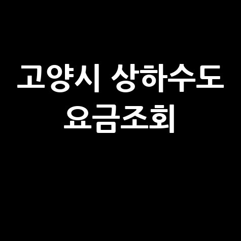 고양시 상하수도 요금조회, 납부 방법까지 한눈에