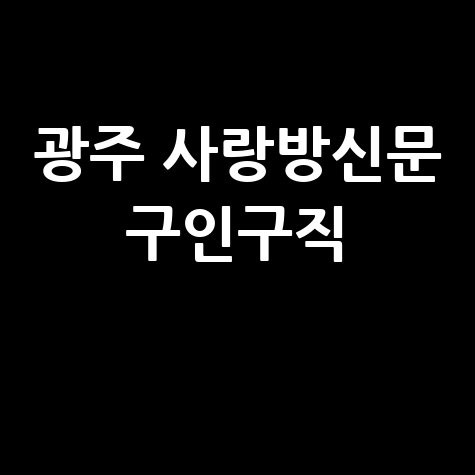 광주 사랑방신문 구인구직, 알바부터 정규직까지 한눈에!