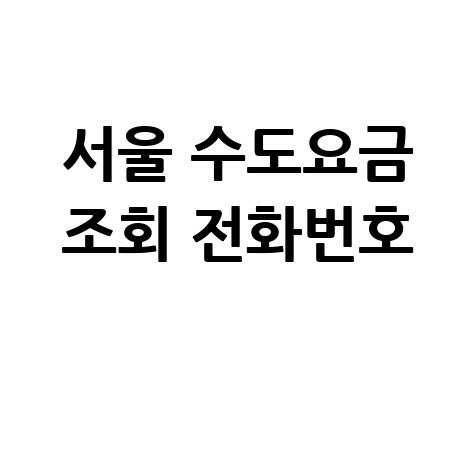 서울 수도요금 조회 전화번호, 모바일 고객센터로 간편하게!