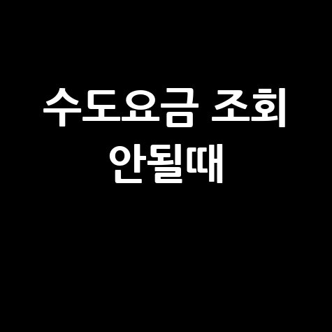 수도요금 조회 안될때, 해결 방법 총정리