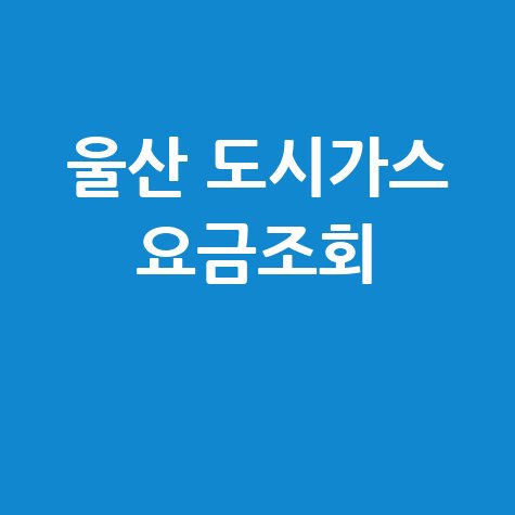 울산 도시가스 요금조회, 미납 확인 및 납부 방법 총정리