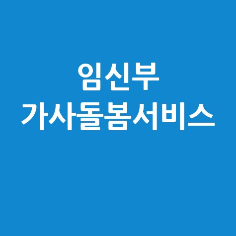임신부 가사돌봄서비스, 출산준비 집안일 걱정 끝!