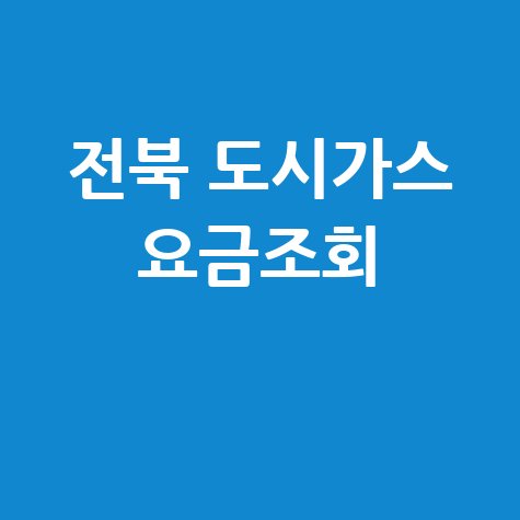 전북 도시가스 요금조회, 미납 확인 및 납부 방법 총정리