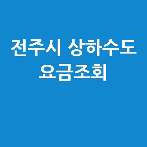 전주시 상하수도 요금조회, 미납 확인 및 납부 방법