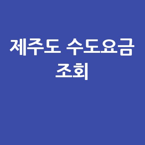 제주도 수도요금 조회, 미납 확인 및 납부 방법 총정리