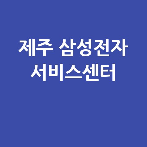 제주 삼성전자 서비스센터 위치 운영시간 안내
