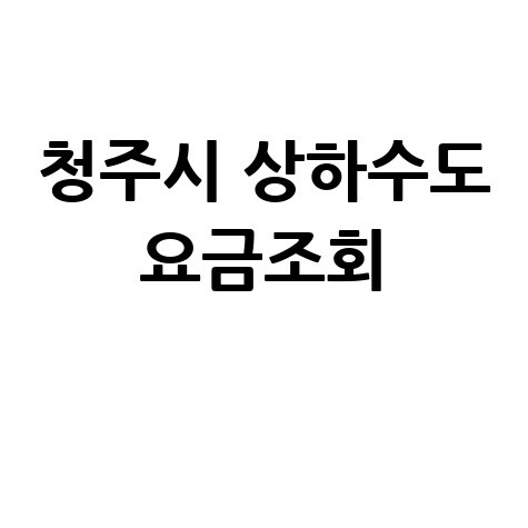 청주시 상하수도 요금조회, 미납요금 확인 및 납부 방법