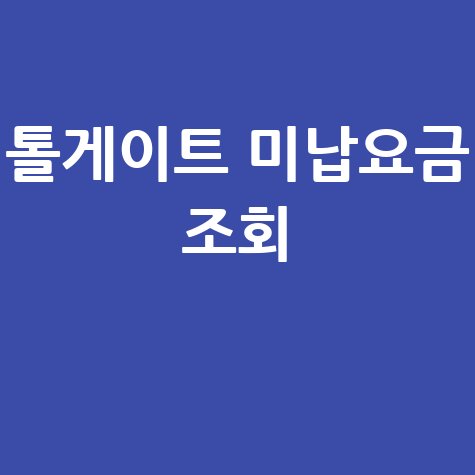 톨게이트 미납요금 조회, 연체료 없이 한 번에 해결하는 방법