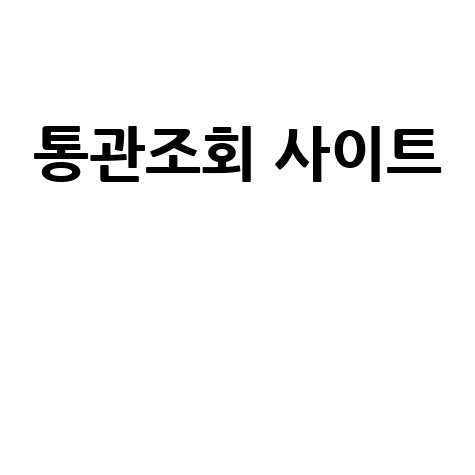네이버 통관조회: 유니패스, 관세청, 우체국 택배 통관조회 사이트 한 번에!