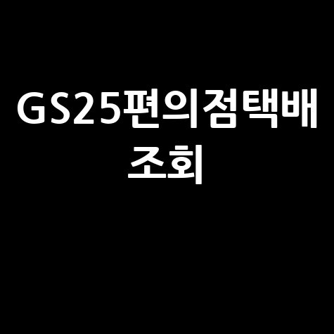 GS25 편의점택배 조회, 예약부터 배송조회까지 완벽 가이드