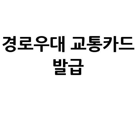 경로우대 교통카드 발급 방법: 완벽 가이드