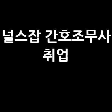 널스잡 간호조무사 구직, 성공 취업을 위한 완벽 가이드