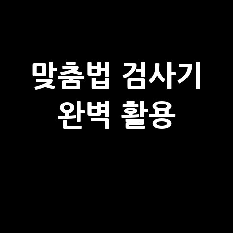 국어 맞춤법 검사기 완벽 활용 가이드