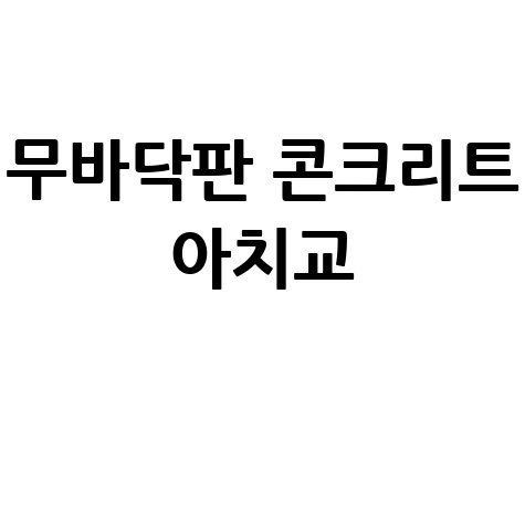 무바닥판 콘크리트 아치교: 아름다운 기술의 정수