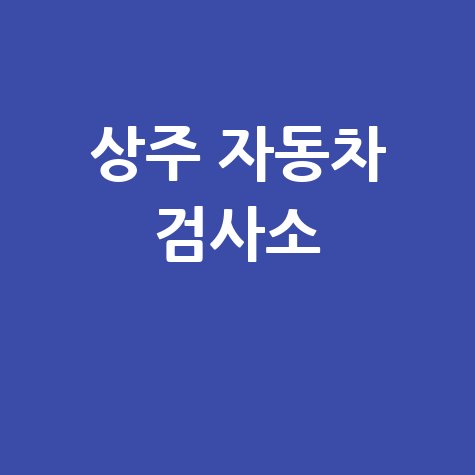 상주 자동차 검사소: 전화번호, 위치, 주소, 예약 총정리!