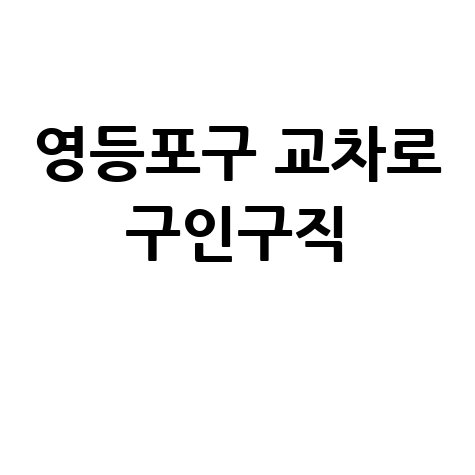 영등포구 교차로 구인구직: PC/모바일로 바로 보는 부동산 정보!