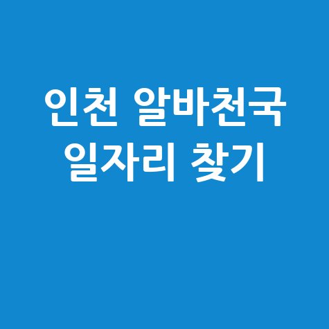 인천 알바천국, 내게 딱 맞는 일자리 찾는 법