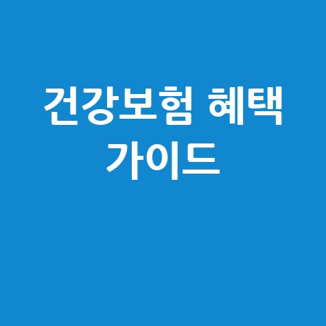 한국건강보험공단 건강보험 혜택 완벽 가이드