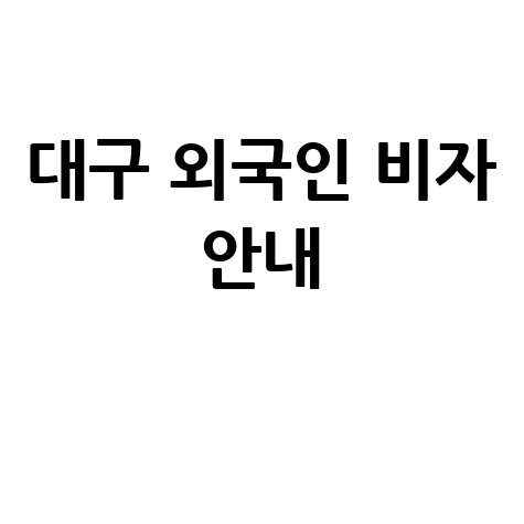 대구 출입국관리사무소 외국인 체류 비자 안내