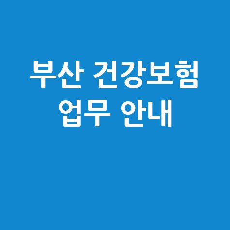 부산 건강보험공단 건강보험 업무 안내
