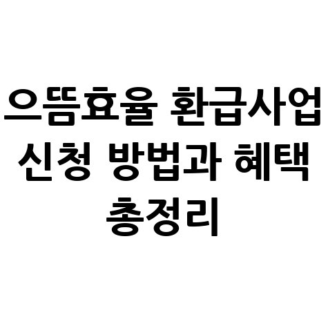 으뜸효율 환급사업 신청 방법과 혜택 총정리