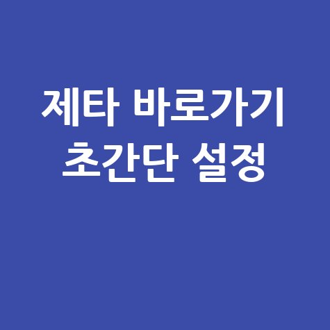 제타 바로가기 초간단 설정 방법