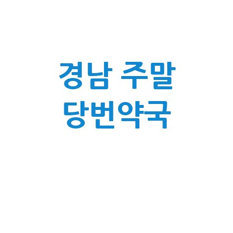 경상남도 주말/공휴일 문 여는 약국: 우리 동네 당번약국 찾기