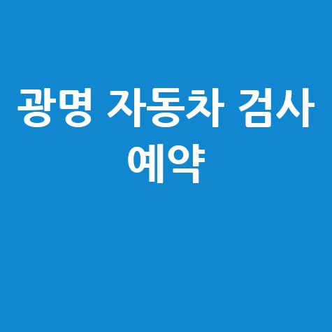 광명시 자동차 검사소: 전화번호, 위치, 주소, 예약 총정리!