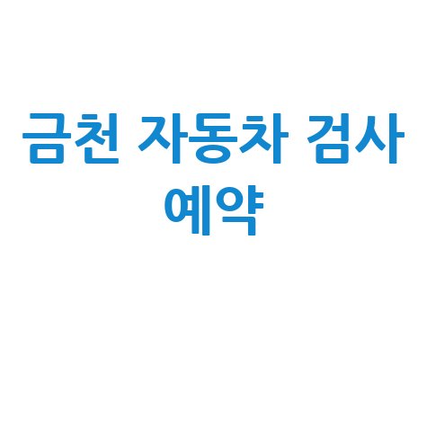서울 금천구 자동차 검사소: 전화번호, 위치, 주소, 예약 총정리!
