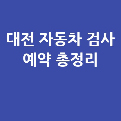 대전 자동차 검사소: 전화번호, 위치, 주소, 예약 총정리!
