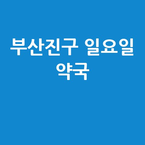 부산 부산진구 일요일 약국: 공휴일 토요일에도 문 여는 곳!