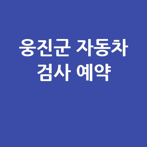 웅진군 자동차 검사소: 전화번호, 위치, 주소, 예약 총정리!